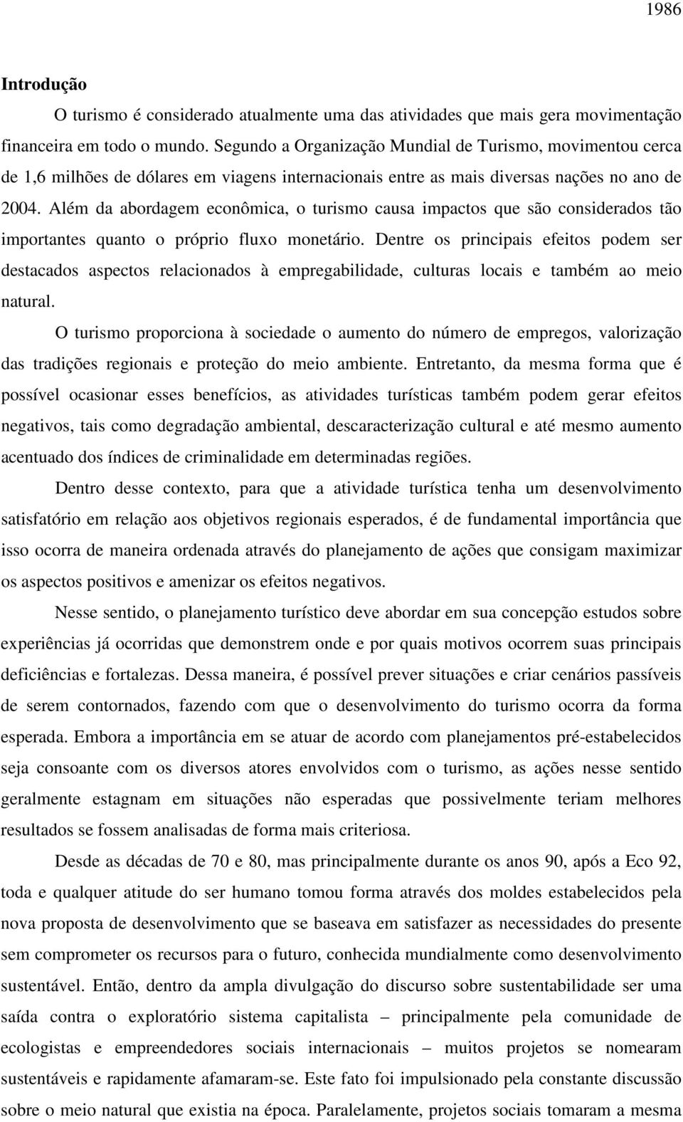 Além da abordagem econômica, o turismo causa impactos que são considerados tão importantes quanto o próprio fluxo monetário.