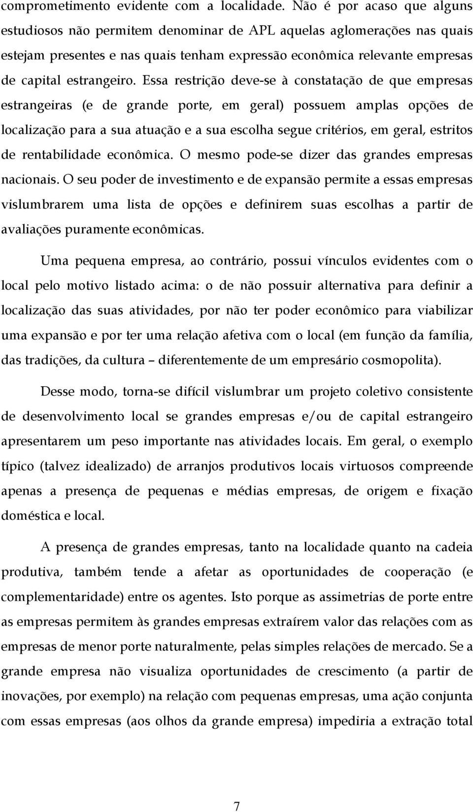 Essa restrição deve-se à constatação de que empresas estrangeiras (e de grande porte, em geral) possuem amplas opções de localização para a sua atuação e a sua escolha segue critérios, em geral,