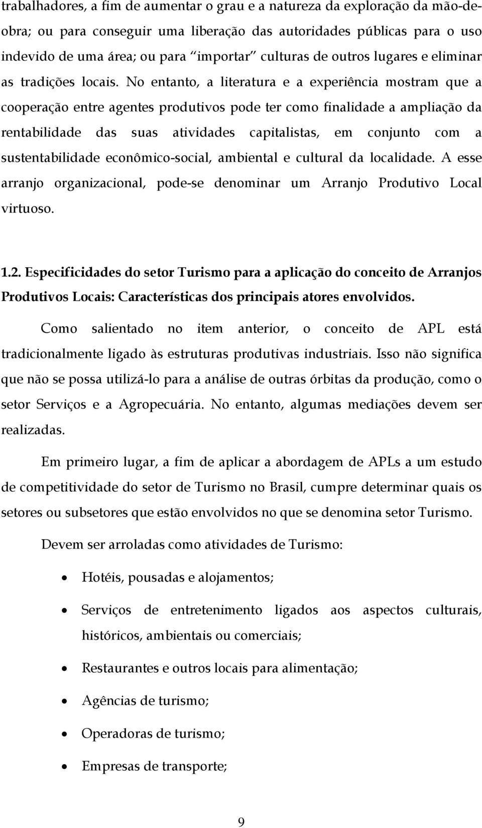 No entanto, a literatura e a experiência mostram que a cooperação entre agentes produtivos pode ter como finalidade a ampliação da rentabilidade das suas atividades capitalistas, em conjunto com a