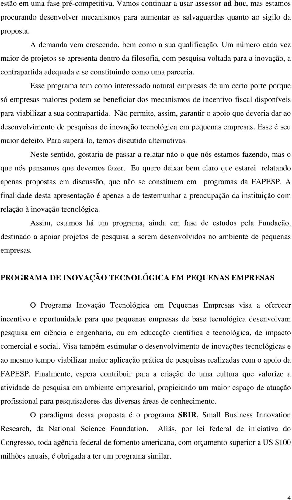 Um número cada vez maior de projetos se apresenta dentro da filosofia, com pesquisa voltada para a inovação, a contrapartida adequada e se constituindo como uma parceria.