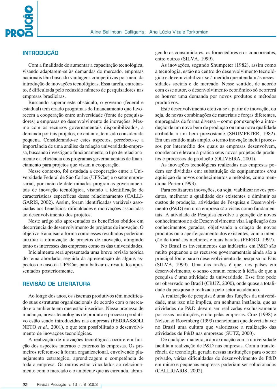 Buscando superar este obstáculo, o governo (federal e estadual) tem criado programas de financiamento que favorecem a cooperação entre universidade (fonte de pesquisadores) e empresas no