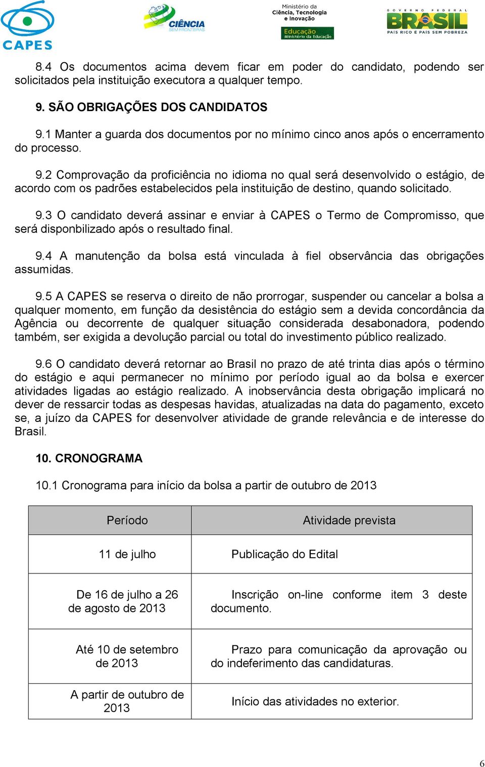 2 Comprovação da proficiência no idioma no qual será desenvolvido o estágio, de acordo com os padrões estabelecidos pela instituição de destino, quando solicitado. 9.