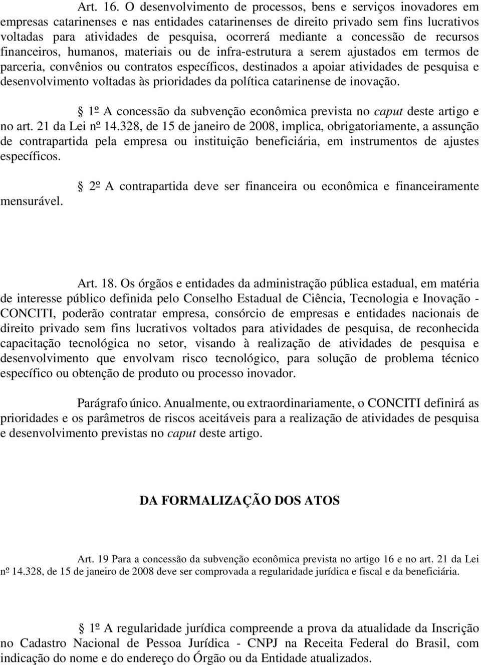 mediante a concessão de recursos financeiros, humanos, materiais ou de infra-estrutura a serem ajustados em termos de parceria, convênios ou contratos específicos, destinados a apoiar atividades de