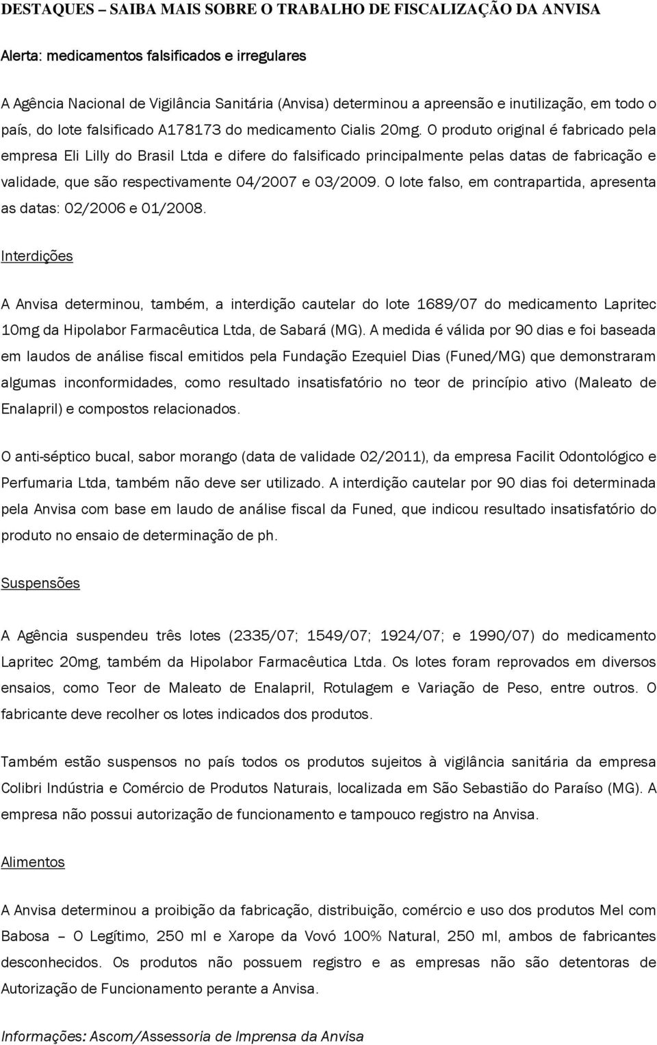 O produto original é fabricado pela empresa Eli Lilly do Brasil Ltda e difere do falsificado principalmente pelas datas de fabricação e validade, que são respectivamente 04/2007 e 03/2009.