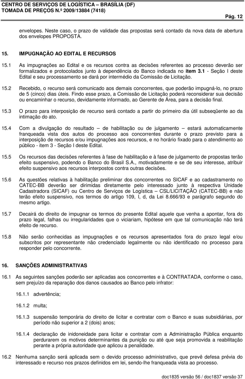 1 - Seção I deste Edital e seu processamento se dará por intermédio da Comissão de Licitação. 15.