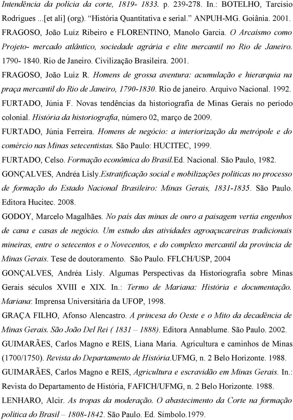 2001. FRAGOSO, João Luiz R. Homens de grossa aventura: acumulação e hierarquia na praça mercantil do Rio de Janeiro, 1790-1830. Rio de janeiro. Arquivo Nacional. 1992. FURTADO, Júnia F.