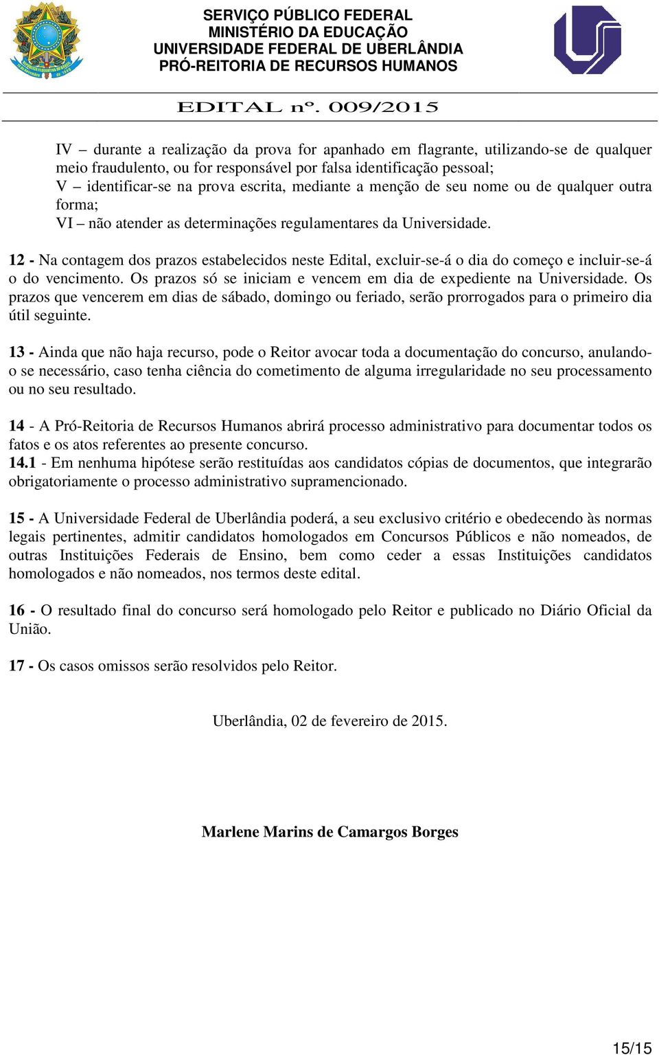 12 - Na contagem dos prazos estabelecidos neste Edital, excluir-se-á o dia do começo e incluir-se-á o do vencimento. Os prazos só se iniciam e vencem em dia de expediente na Universidade.