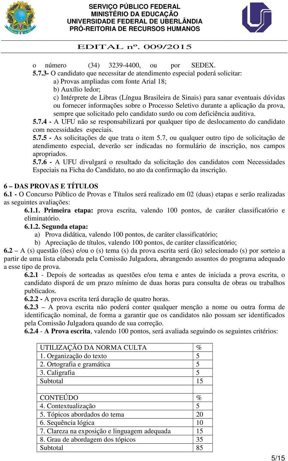 eventuais dúvidas ou fornecer informações sobre o Processo Seletivo durante a aplicação da prova, sempre que solicitado pelo candidato surdo ou com deficiência auditiva. 5.7.