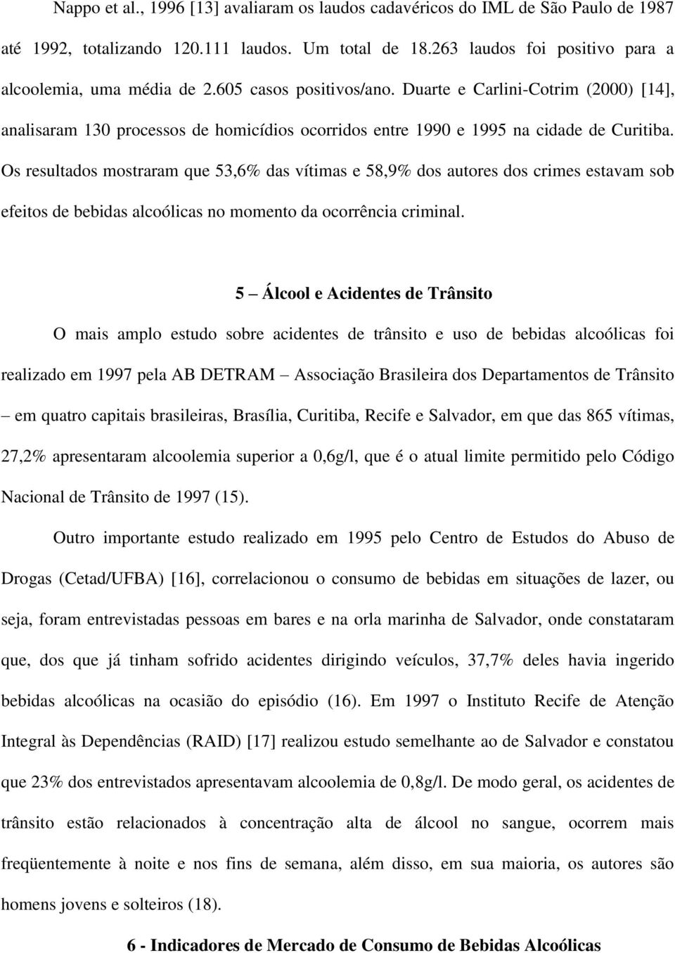 Os resultados mostraram que 53,6 das vítimas e 58,9 dos autores dos crimes estavam sob efeitos de bebidas alcoólicas no momento da ocorrência criminal.