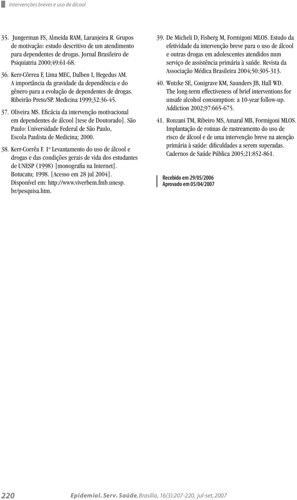 Ribeirão Preto/SP. Medicina 1999;32:36-45. 37. Oliveira MS. Eficácia da intervenção motivacional em dependentes de álcool [tese de Doutorado].