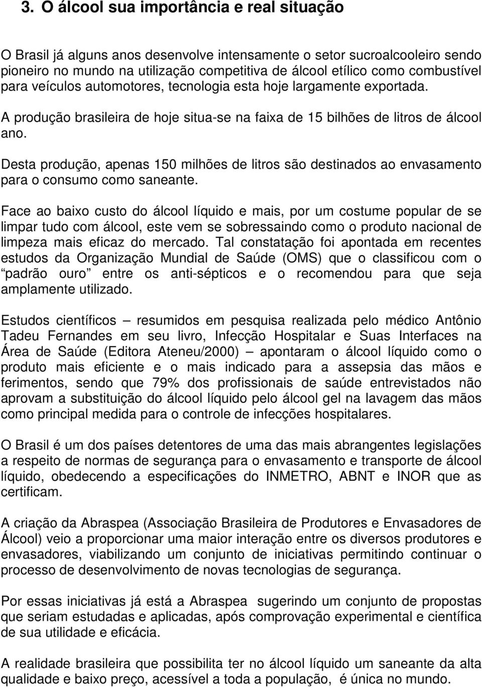 Desta produção, apenas 150 milhões de litros são destinados ao envasamento para o consumo como saneante.