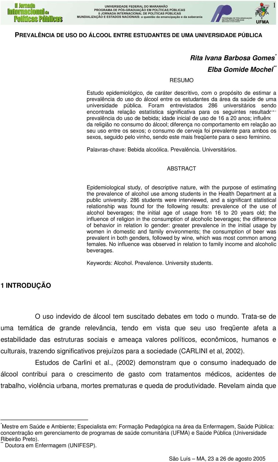 Foram entrevistados 286 universitários sendo encontrada relação estatística significativa para os seguintes resultados: prevalência do uso de bebida; idade inicial de uso de 16 a 20 anos; influência