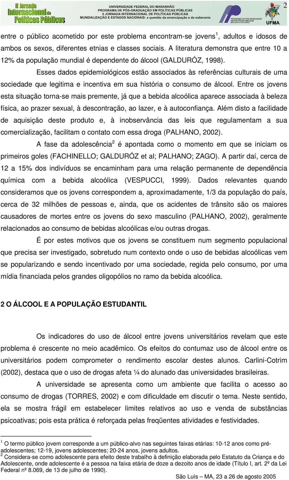 Esses dados epidemiológicos estão associados às referências culturais de uma sociedade que legitima e incentiva em sua história o consumo de álcool.