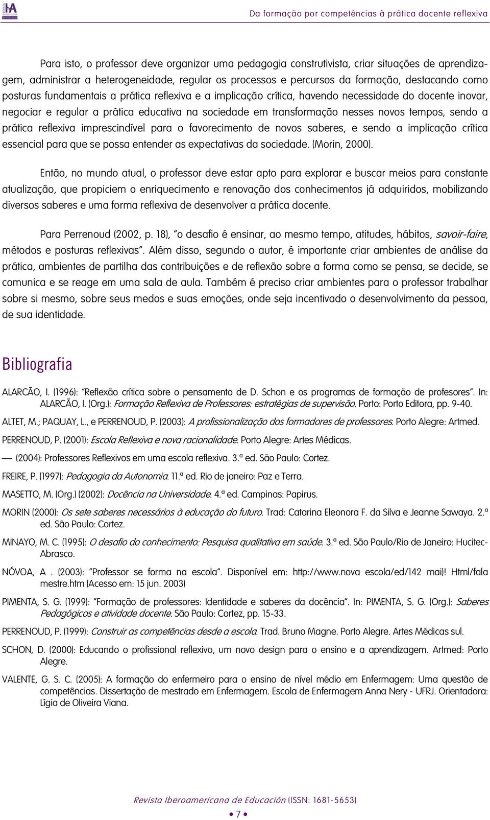 sociedade em transformação nesses novos tempos, sendo a prática reflexiva imprescindível para o favorecimento de novos saberes, e sendo a implicação crítica essencial para que se possa entender as