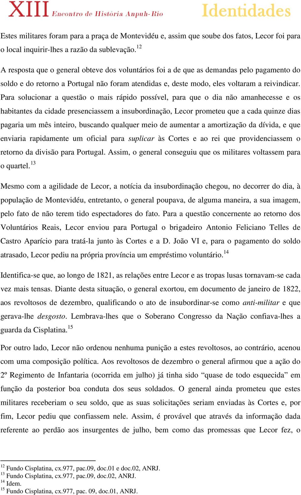 Para solucionar a questão o mais rápido possível, para que o dia não amanhecesse e os habitantes da cidade presenciassem a insubordinação, Lecor prometeu que a cada quinze dias pagaria um mês