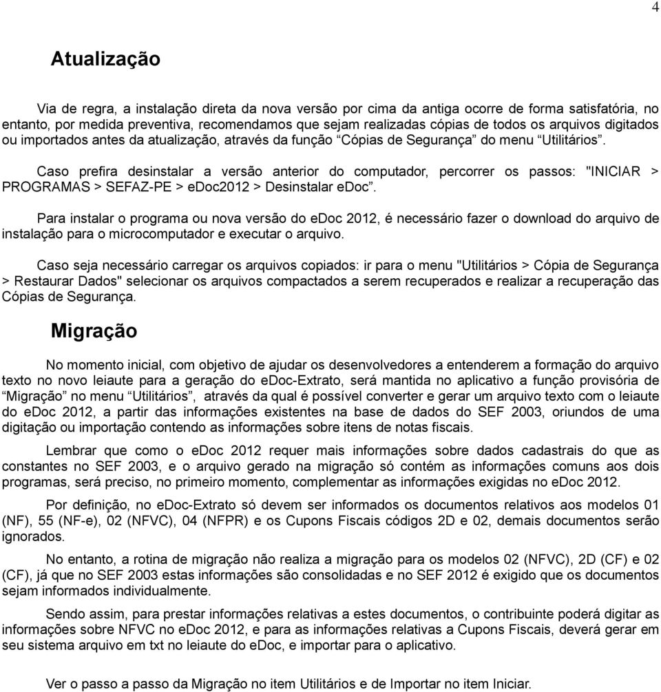 Caso prefira desinstalar a versão anterior do computador, percorrer os passos: "INICIAR > PROGRAMAS > SEFAZ-PE > edoc2012 > Desinstalar edoc.