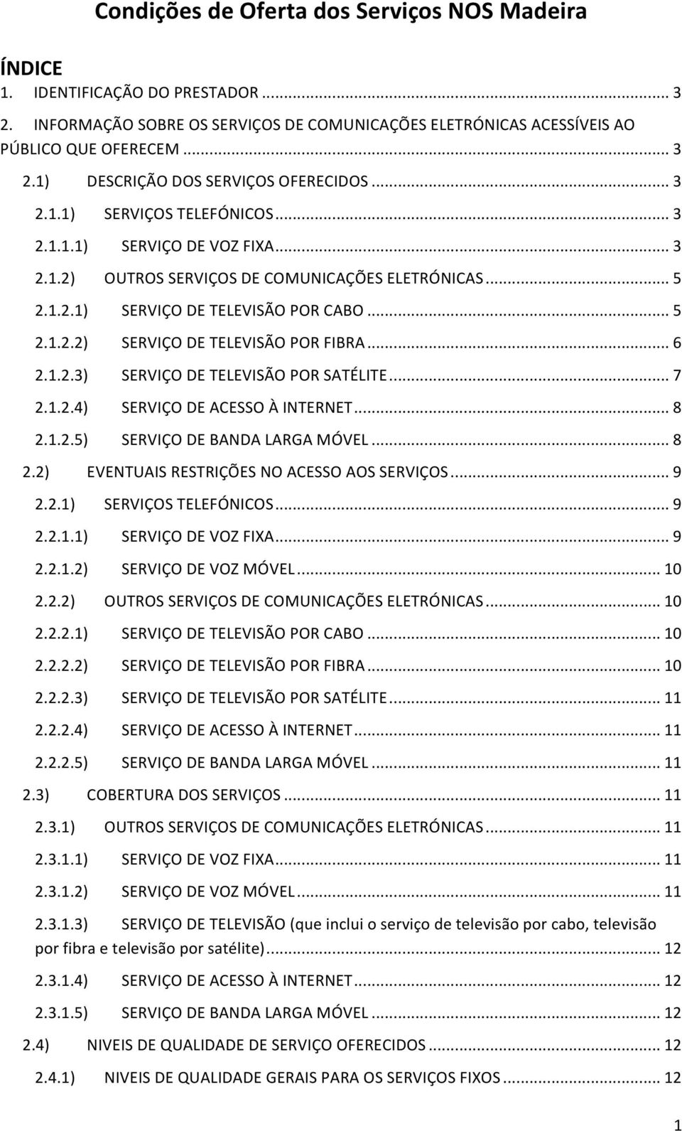 .. 6 2.1.2.3) SERVIÇO DE TELEVISÃO POR SATÉLITE... 7 2.1.2.4) SERVIÇO DE ACESSO À INTERNET... 8 2.1.2.5) SERVIÇO DE BANDA LARGA MÓVEL... 8 2.2) EVENTUAIS RESTRIÇÕES NO ACESSO AOS SERVIÇOS... 9 2.2.1) SERVIÇOS TELEFÓNICOS.