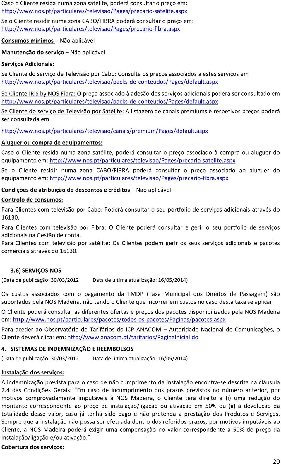 aspx Consumos mínimos Não aplicável Manutenção do serviço Não aplicável Serviços Adicionais: Se Cliente do serviço de Televisão por Cabo: Consulte os preços associados a estes serviços em http://www.