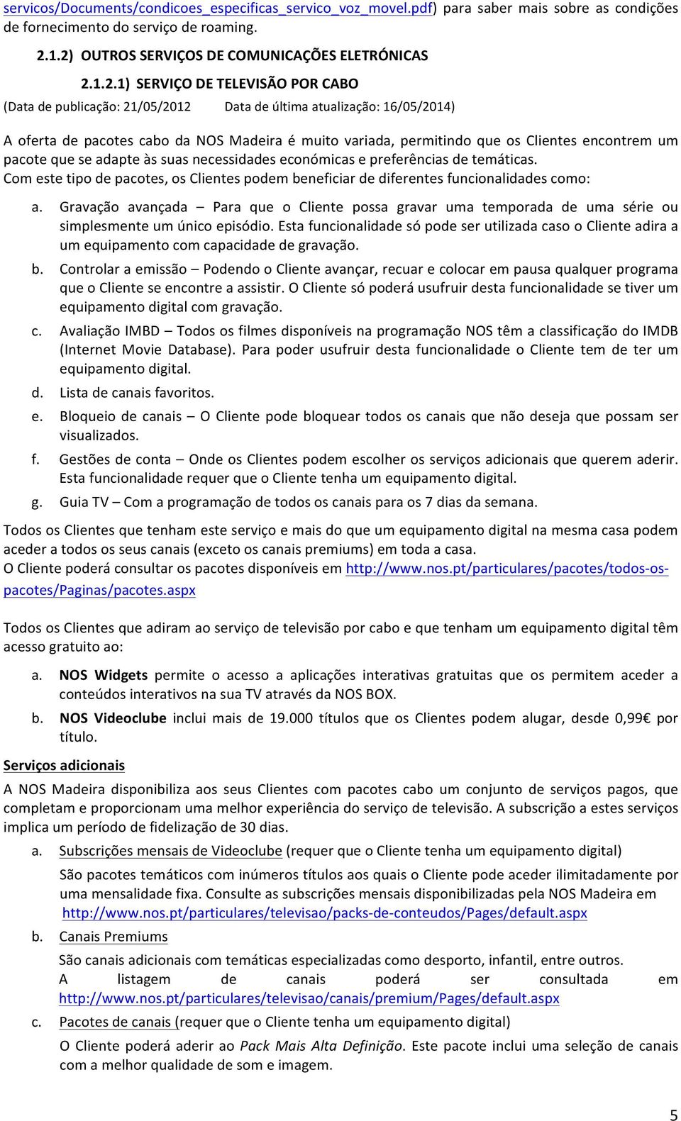 Clientes encontrem um pacote que se adapte às suas necessidades económicas e preferências de temáticas. Com este tipo de pacotes, os Clientes podem beneficiar de diferentes funcionalidades como: a.