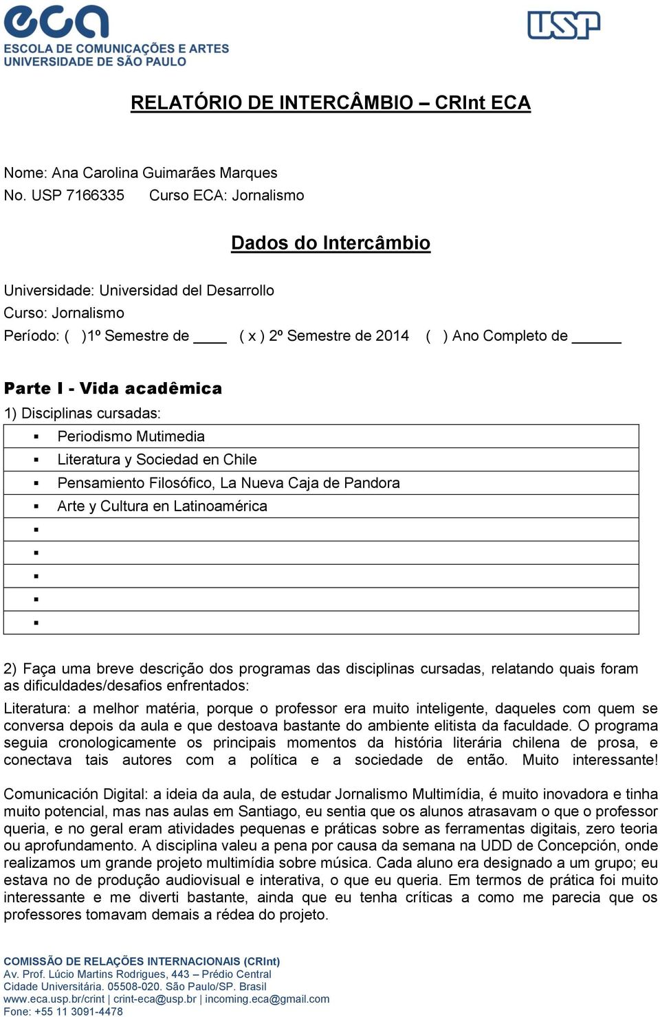 Vida acadêmica 1) Disciplinas cursadas: Periodismo Mutimedia Literatura y Sociedad en Chile Pensamiento Filosófico, La Nueva Caja de Pandora Arte y Cultura en Latinoamérica 2) Faça uma breve