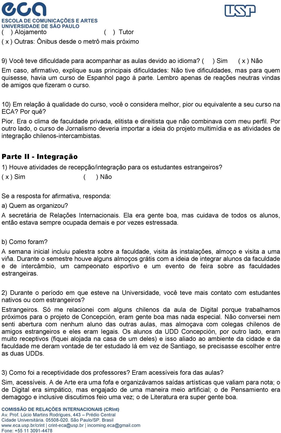 Lembro apenas de reações neutras vindas de amigos que fizeram o curso. 10) Em relação à qualidade do curso, você o considera melhor, pior ou equivalente a seu curso na ECA? Por quê? Pior.