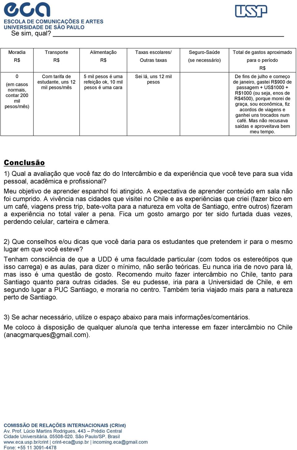 estudante, uns 12 mil pesos/mês 5 mil pesos é uma refeição ok, 10 mil pesos é uma cara Sei lá, uns 12 mil pesos De fins de julho e começo de janeiro, gastei 900 de passagem + US$1000 + 1000 (ou seja,