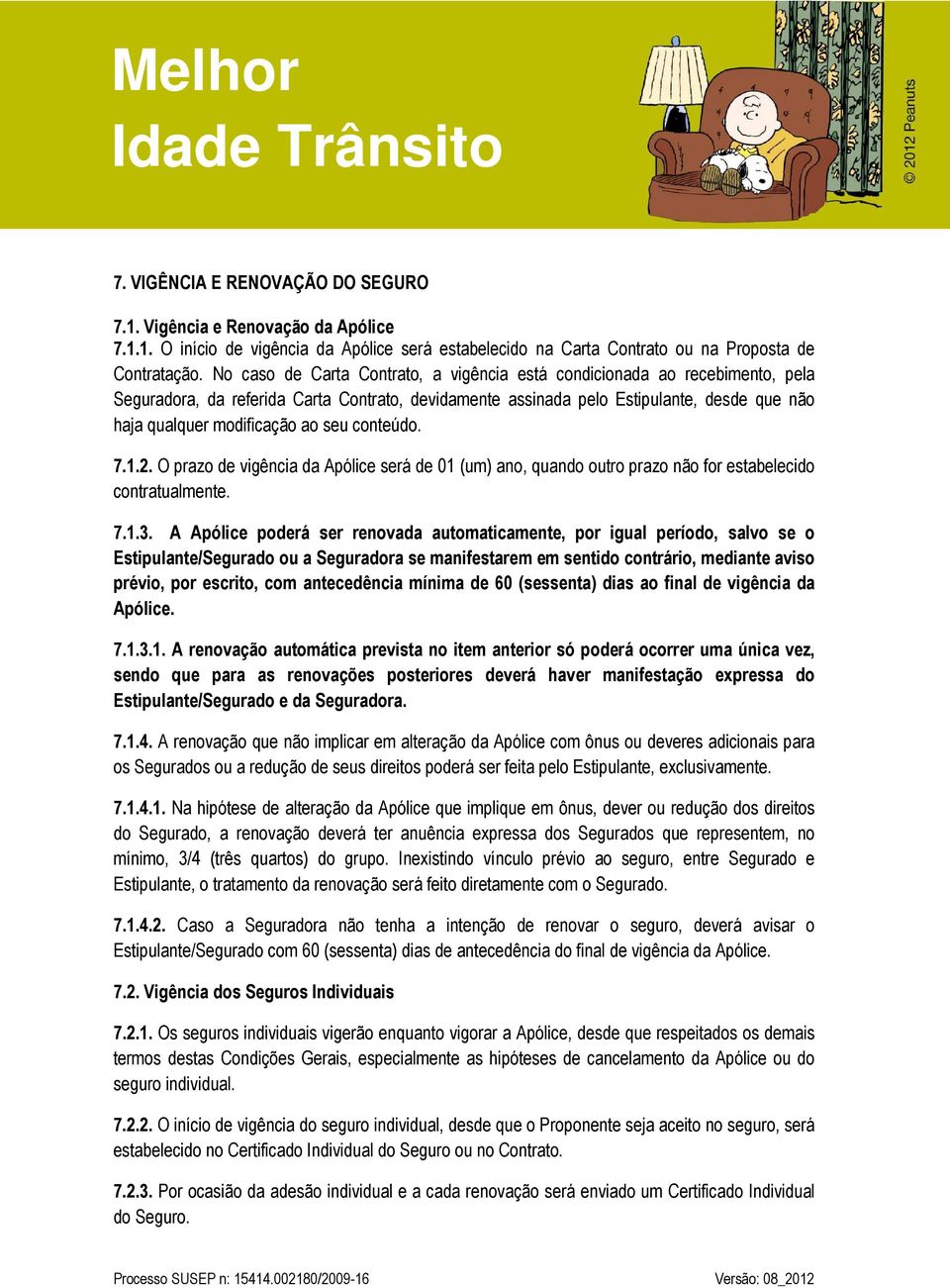 seu conteúdo. 7.1.2. O prazo de vigência da Apólice será de 01 (um) ano, quando outro prazo não for estabelecido contratualmente. 7.1.3.