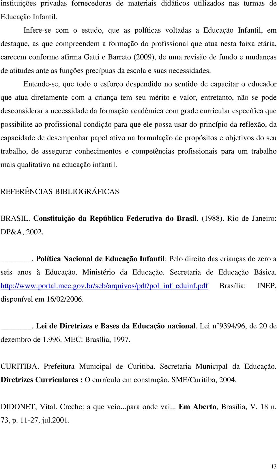 (2009), de uma revisão de fundo e mudanças de atitudes ante as funções precípuas da escola e suas necessidades.