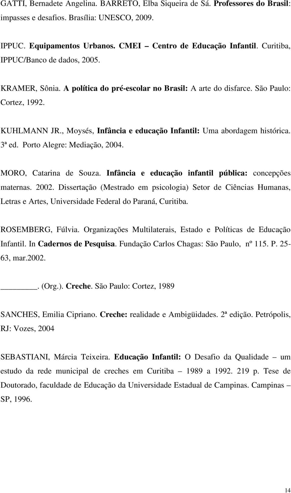 , Moysés, Infância e educação Infantil: Uma abordagem histórica. 3ª ed. Porto Alegre: Mediação, 2004. MORO, Catarina de Souza. Infância e educação infantil pública: concepções maternas. 2002.