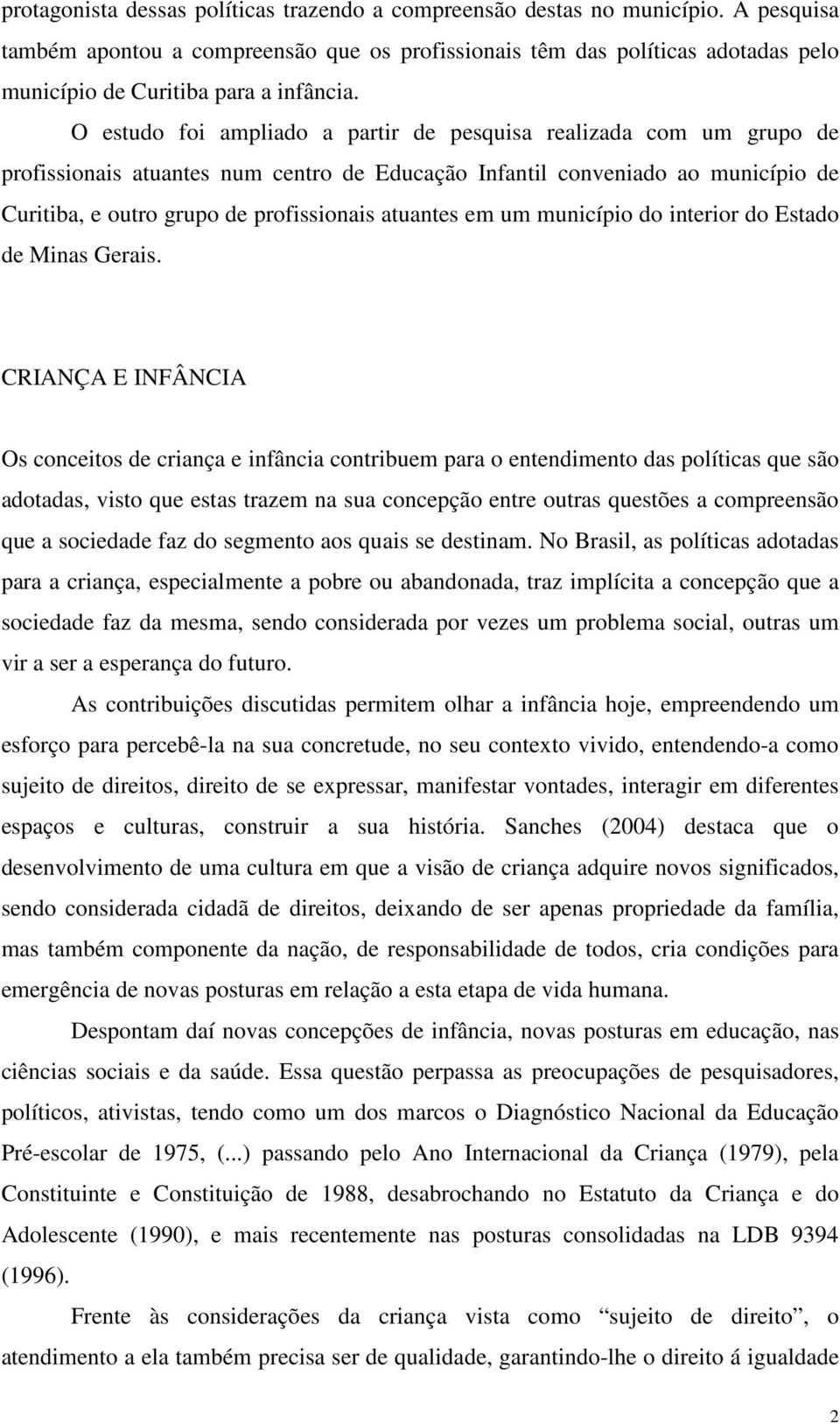 O estudo foi ampliado a partir de pesquisa realizada com um grupo de profissionais atuantes num centro de Educação Infantil conveniado ao município de Curitiba, e outro grupo de profissionais