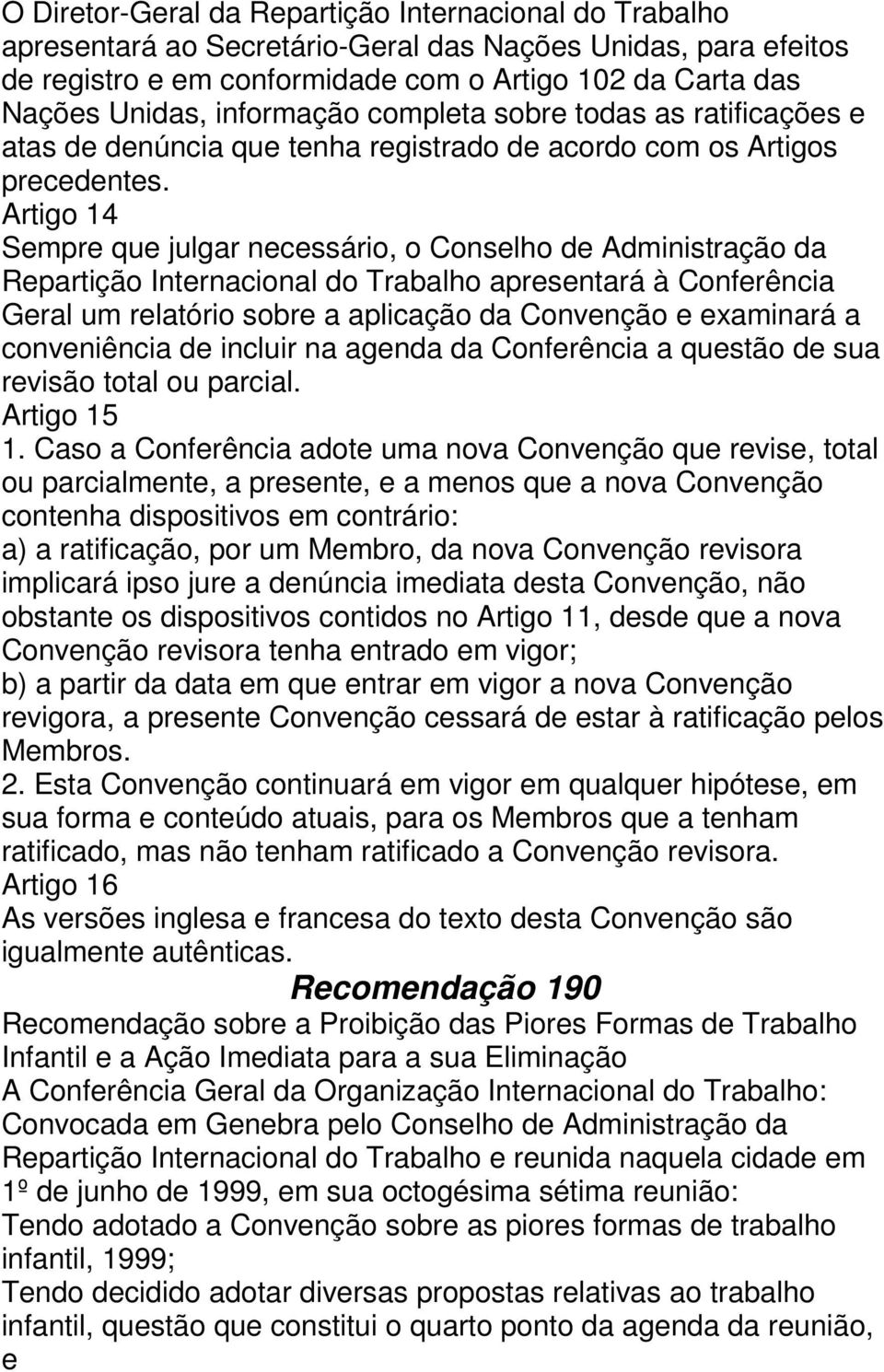 Artigo 14 Sempre que julgar necessário, o Conselho de Administração da Repartição Internacional do Trabalho apresentará à Conferência Geral um relatório sobre a aplicação da Convenção e examinará a