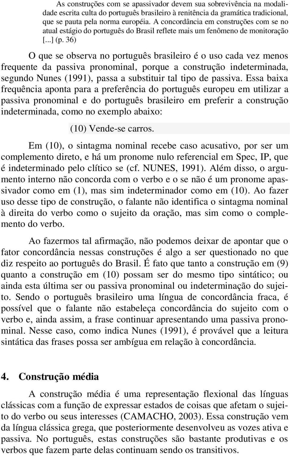 36) O que se observa no português brasileiro é o uso cada vez menos frequente da passiva pronominal, porque a construção indeterminada, segundo Nunes (1991), passa a substituir tal tipo de passiva.
