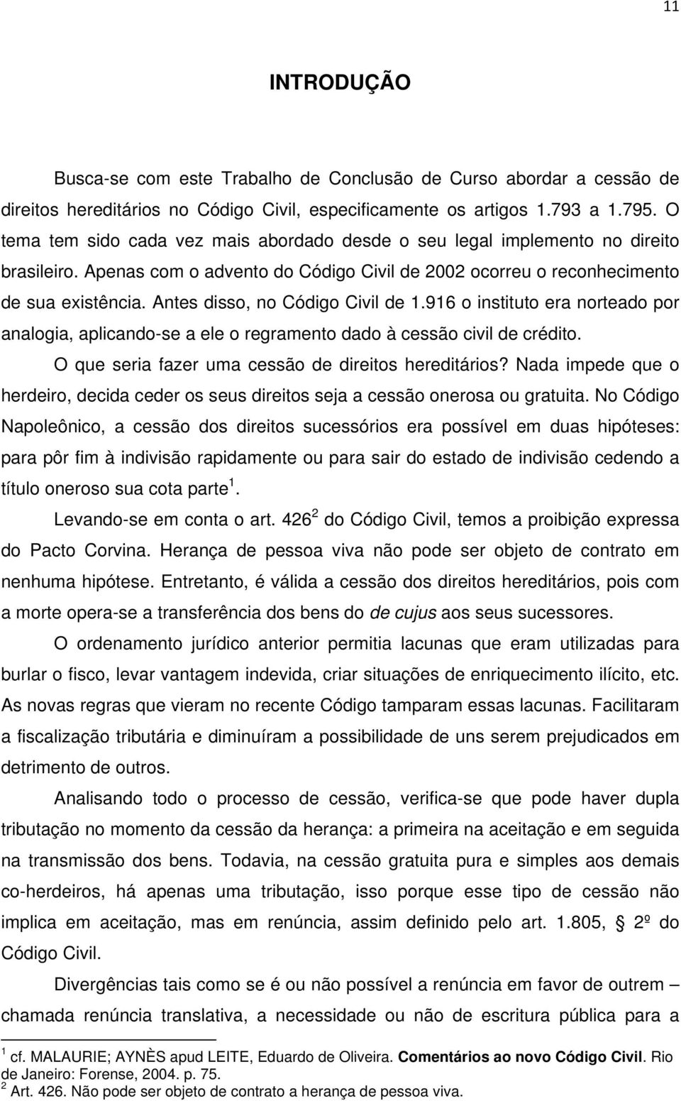 Antes disso, no Código Civil de 1.916 o instituto era norteado por analogia, aplicando-se a ele o regramento dado à cessão civil de crédito. O que seria fazer uma cessão de direitos hereditários?