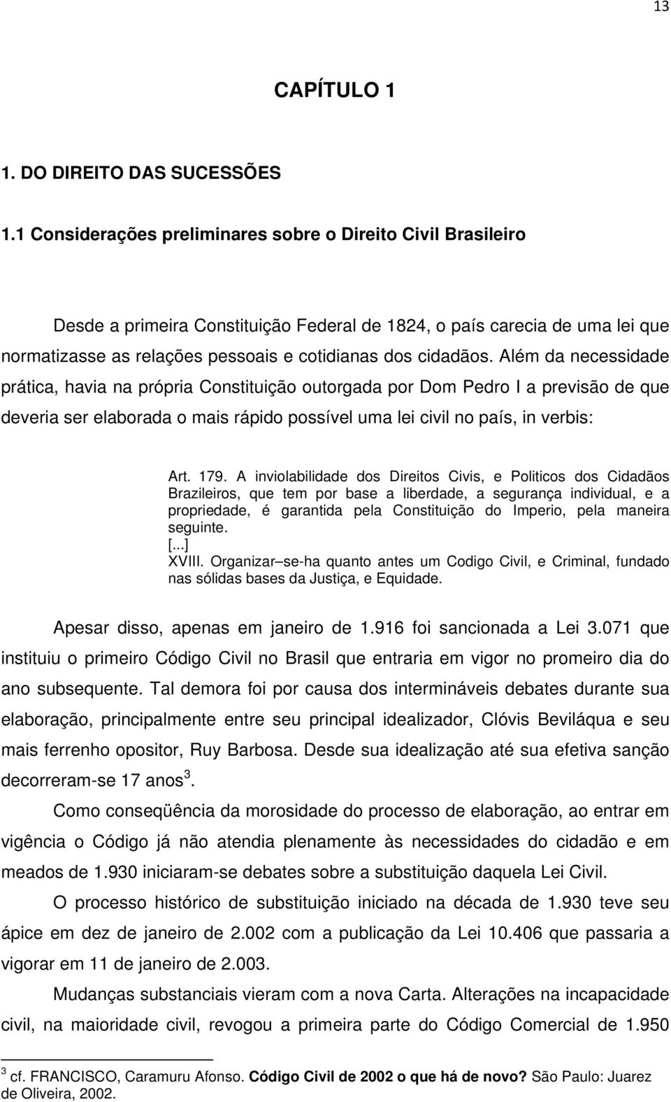 Além da necessidade prática, havia na própria Constituição outorgada por Dom Pedro I a previsão de que deveria ser elaborada o mais rápido possível uma lei civil no país, in verbis: Art. 179.