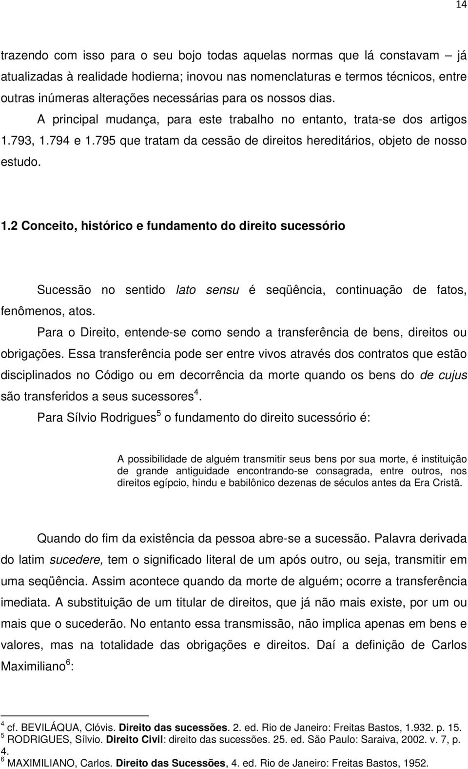 793, 1.794 e 1.795 que tratam da cessão de direitos hereditários, objeto de nosso estudo. 1.2 Conceito, histórico e fundamento do direito sucessório Sucessão no sentido lato sensu é seqüência, continuação de fatos, fenômenos, atos.