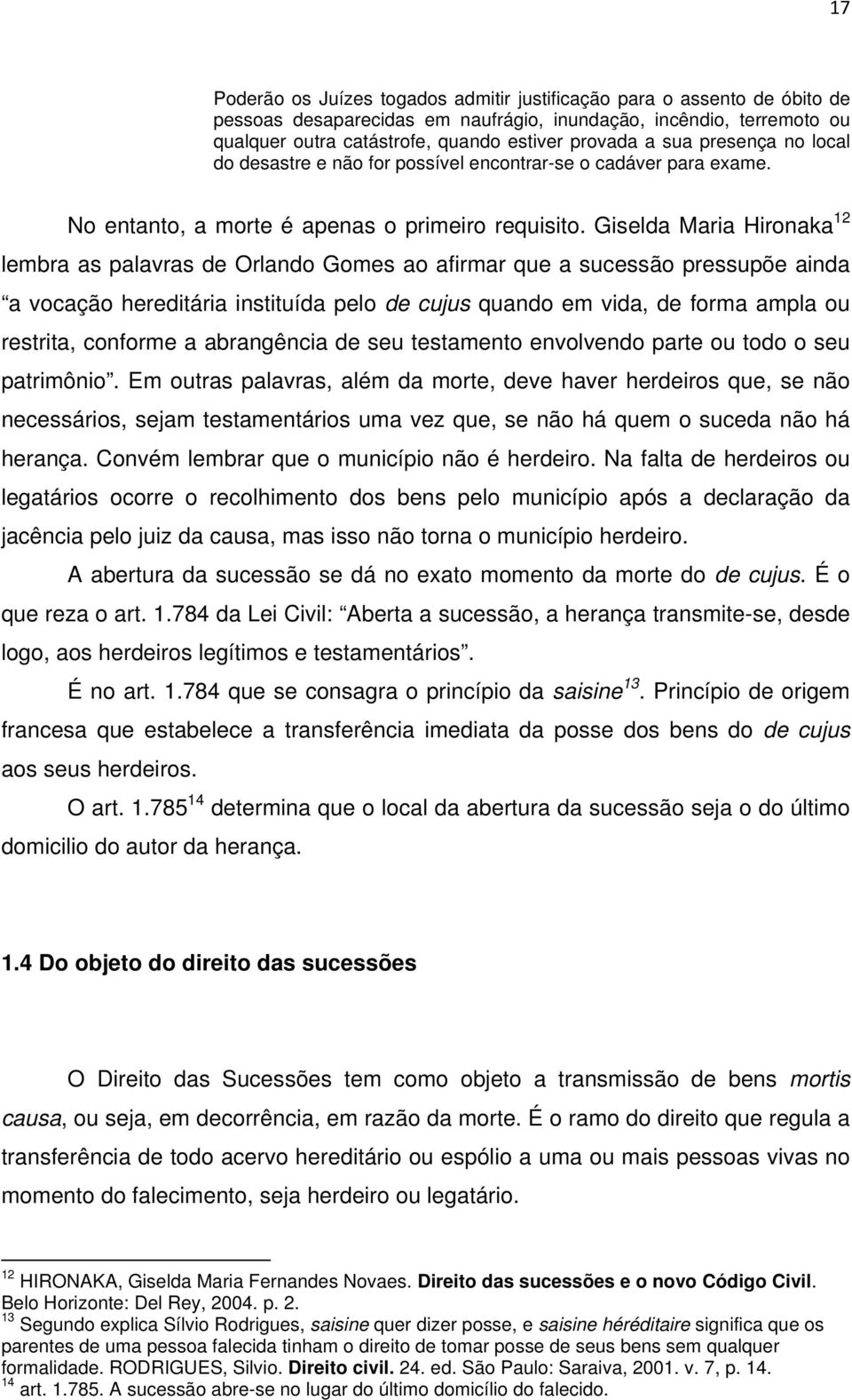 Giselda Maria Hironaka 12 lembra as palavras de Orlando Gomes ao afirmar que a sucessão pressupõe ainda a vocação hereditária instituída pelo de cujus quando em vida, de forma ampla ou restrita,