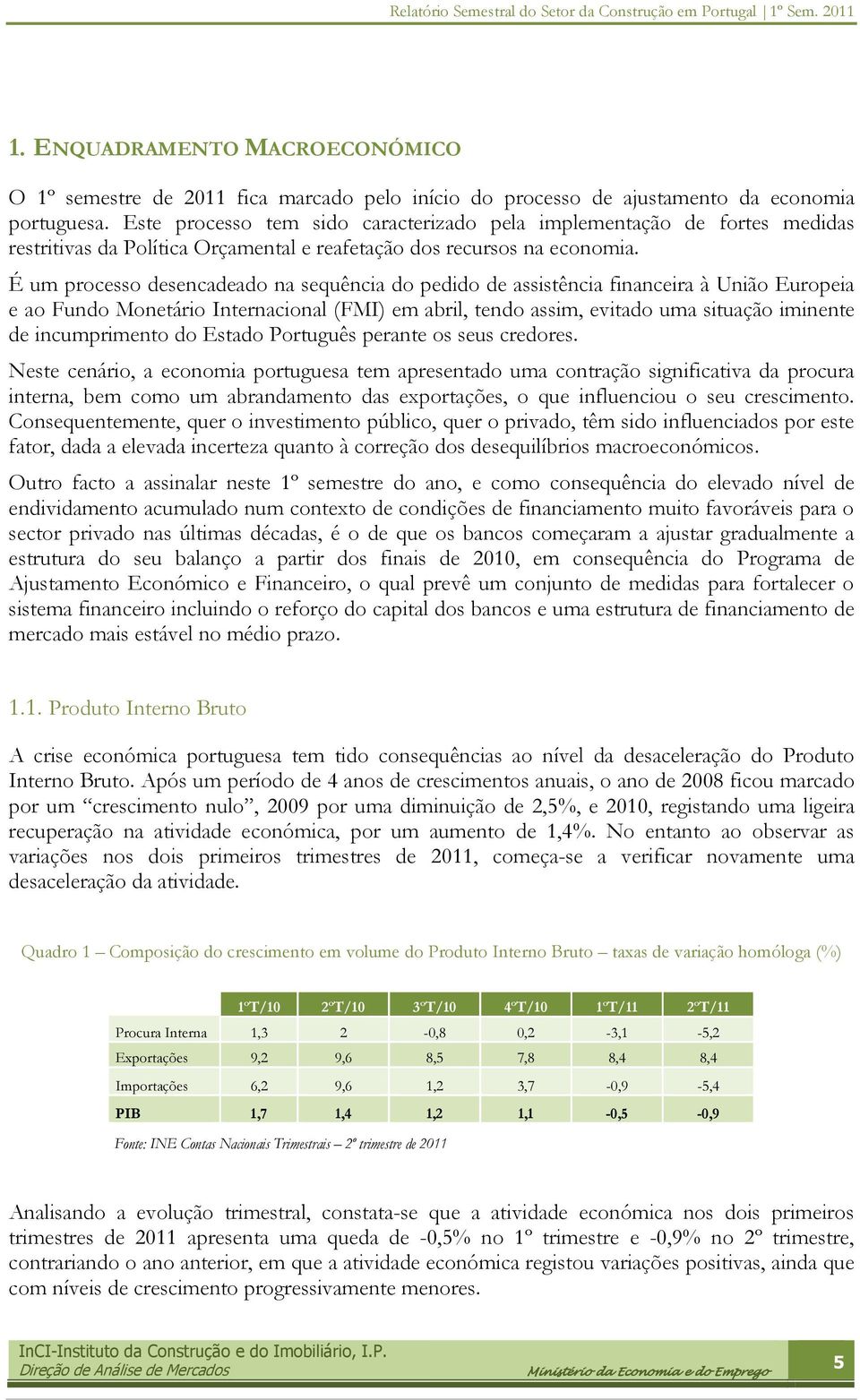 É um processo desencadeado na sequência do pedido de assistência financeira à União Europeia e ao Fundo Monetário Internacional (FMI) em abril, tendo assim, evitado uma situação iminente de