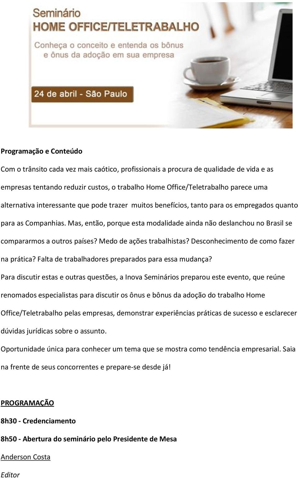 Mas, então, porque esta modalidade ainda não deslanchou no Brasil se compararmos a outros países? Medo de ações trabalhistas? Desconhecimento de como fazer na prática?