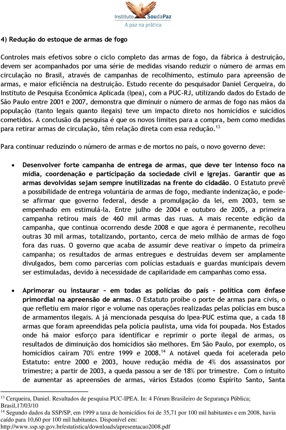 Estudo recente do pesquisador Daniel Cerqueira, do Instituto de Pesquisa Econômica Aplicada (Ipea), com a PUC-RJ, utilizando dados do Estado de São Paulo entre 2001 e 2007, demonstra que diminuir o