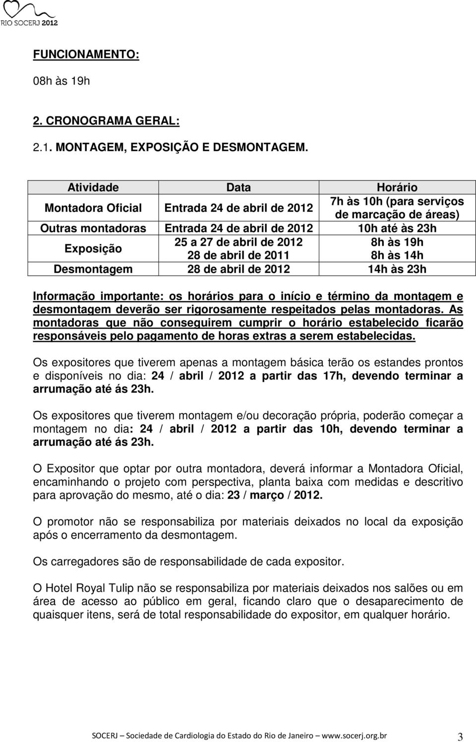 abril de 2012 8h às 19h 28 de abril de 2011 8h às 14h Desmontagem 28 de abril de 2012 14h às 23h Informação importante: os horários para o início e término da montagem e desmontagem deverão ser