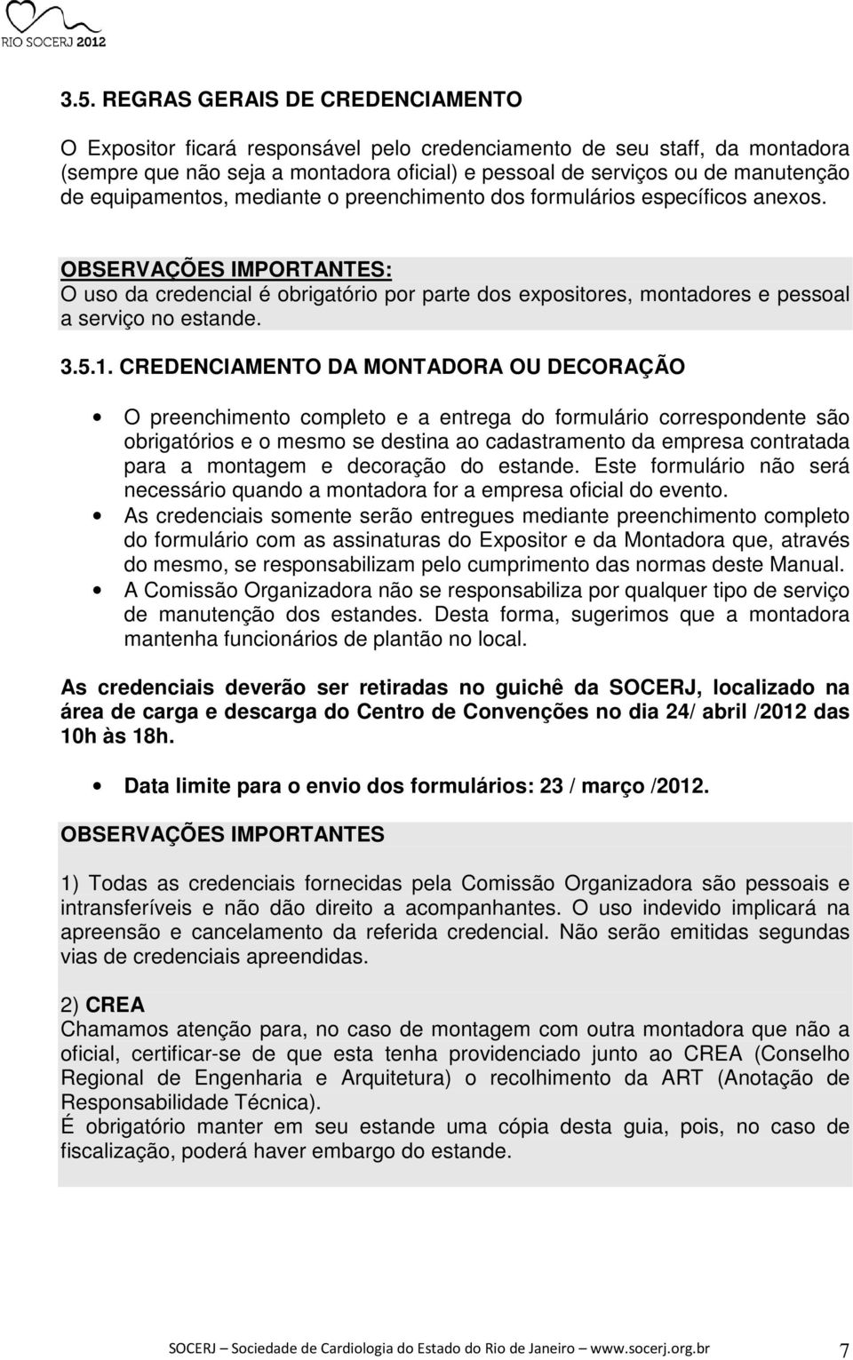 OBSERVAÇÕES IMPORTANTES: O uso da credencial é obrigatório por parte dos expositores, montadores e pessoal a serviço no estande. 3.5.1.