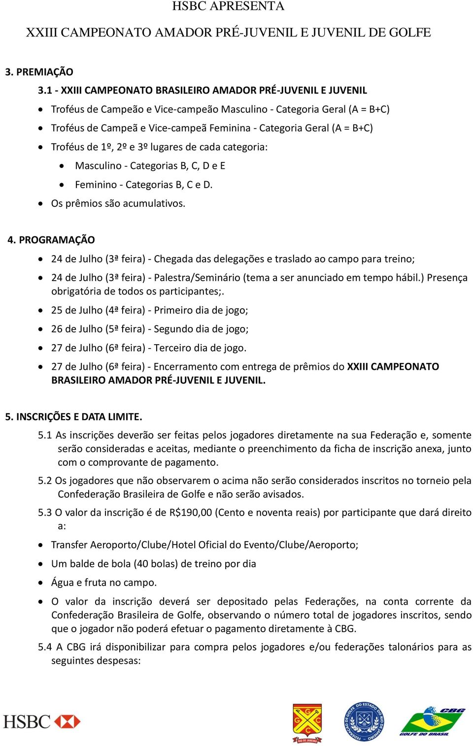 B+C) Troféus de 1º, 2º e 3º lugares de cada categoria: Masculino - Categorias B, C, D e E Feminino - Categorias B, C e D. Os prêmios são acumulativos. 4.