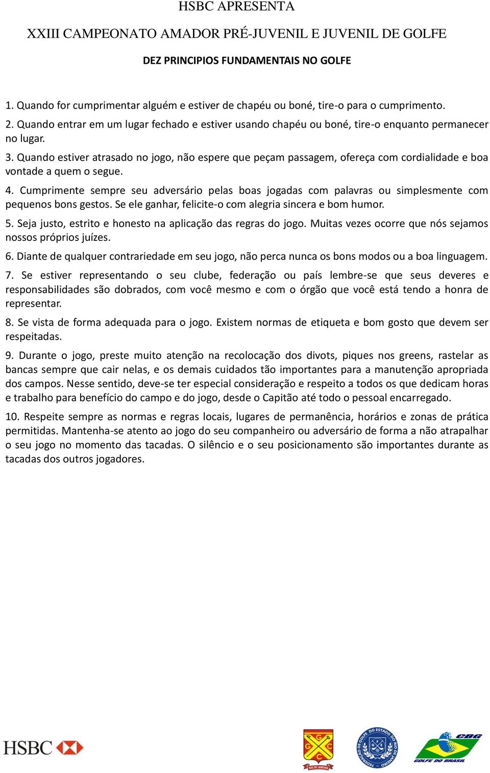 Quando estiver atrasado no jogo, não espere que peçam passagem, ofereça com cordialidade e boa vontade a quem o segue. 4.