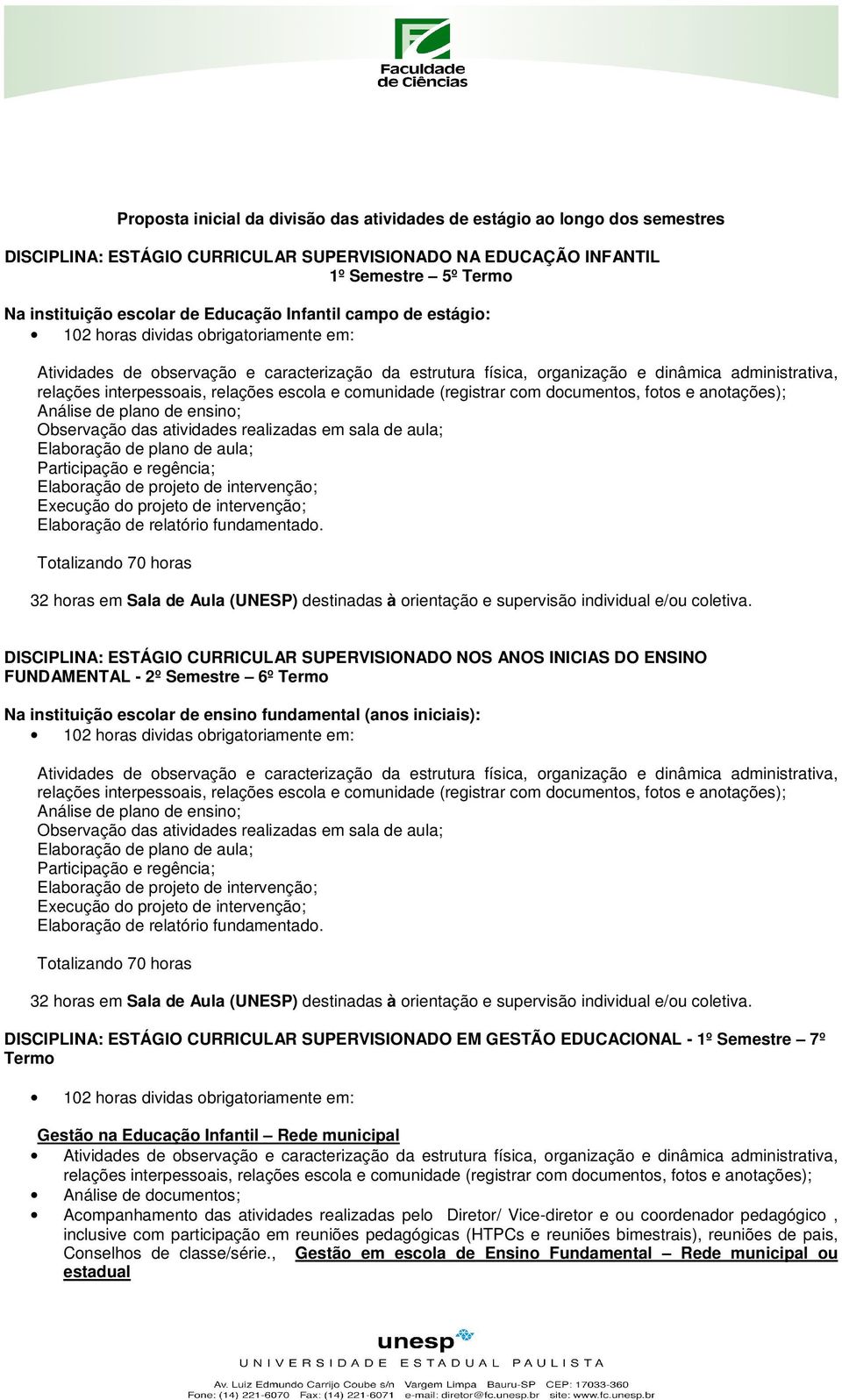 Observação das atividades realizadas em sala de aula; Elaboração de plano de aula; Participação e regência; Elaboração de projeto de intervenção; Execução do projeto de intervenção; Elaboração de