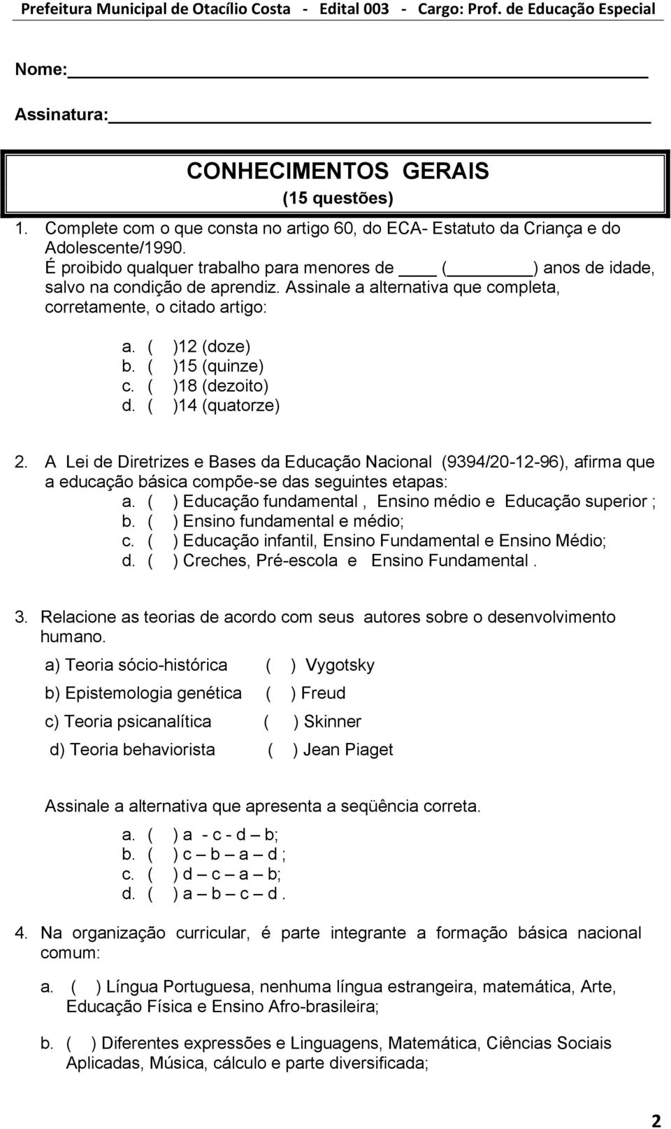 ( )18 (dezoito) d. ( )14 (quatorze) 2. A Lei de Diretrizes e Bases da Educação Nacional (9394/20-12-96), afirma que a educação básica compõe-se das seguintes etapas: a.