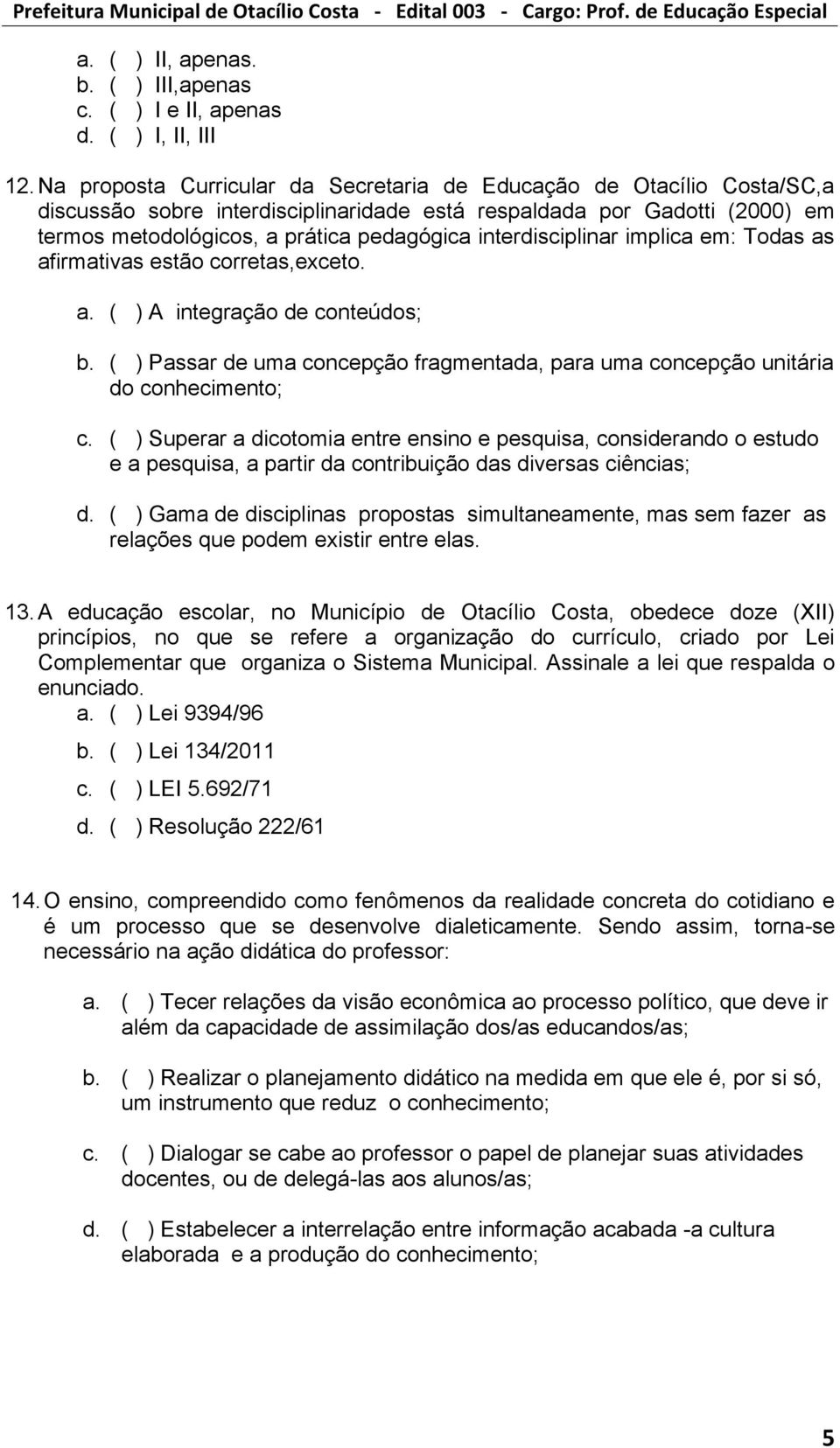 interdisciplinar implica em: Todas as afirmativas estão corretas,exceto. a. ( ) A integração de conteúdos; b. ( ) Passar de uma concepção fragmentada, para uma concepção unitária do conhecimento; c.