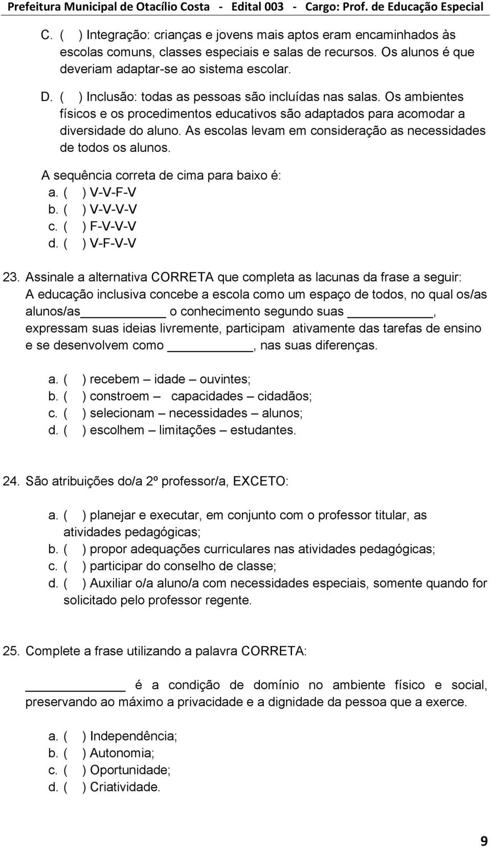 As escolas levam em consideração as necessidades de todos os alunos. A sequência correta de cima para baixo é: a. ( ) V-V-F-V b. ( ) V-V-V-V c. ( ) F-V-V-V d. ( ) V-F-V-V 23.