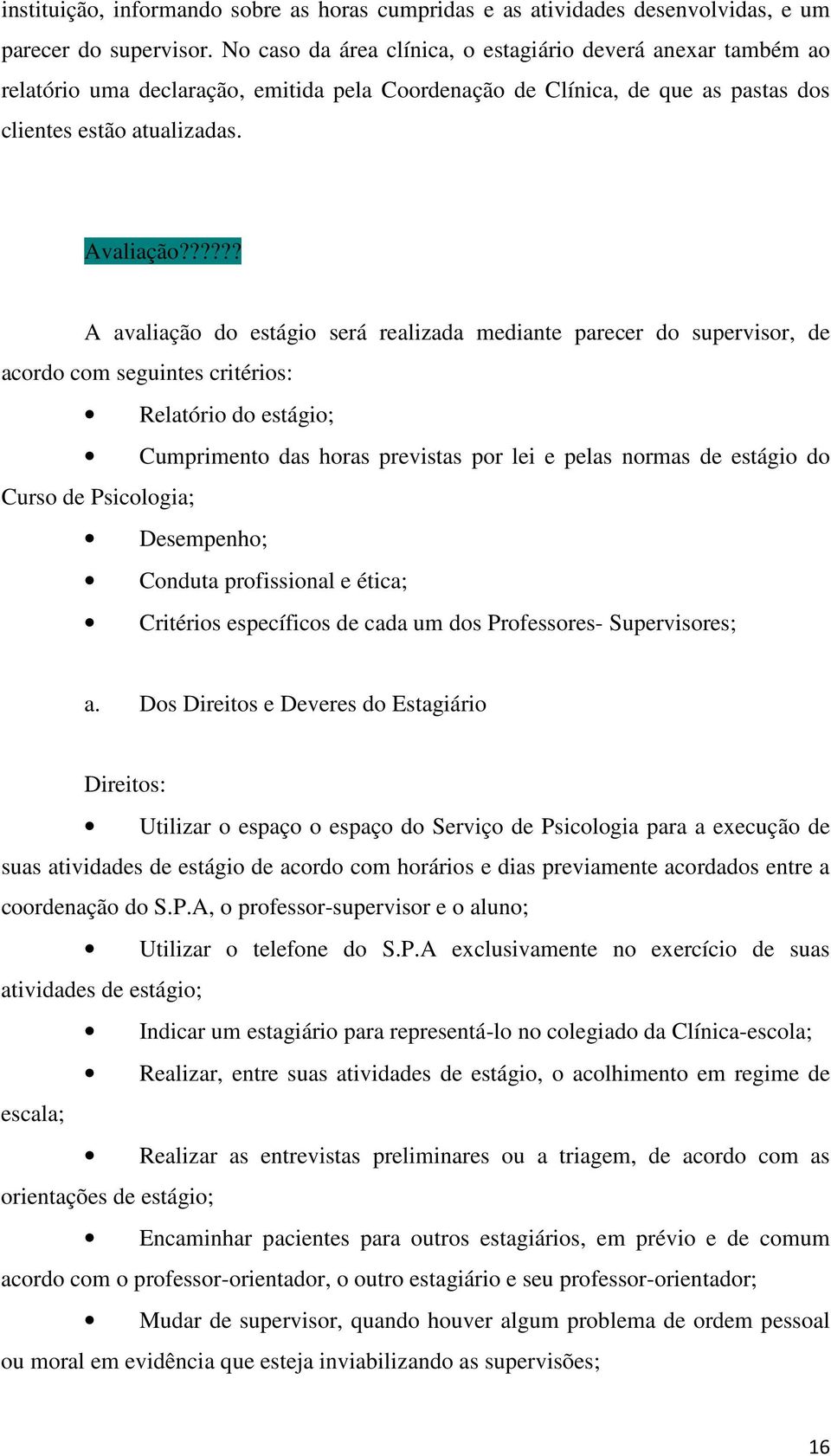 ????? A avaliação do estágio será realizada mediante parecer do supervisor, de acordo com seguintes critérios: Relatório do estágio; Cumprimento das horas previstas por lei e pelas normas de estágio