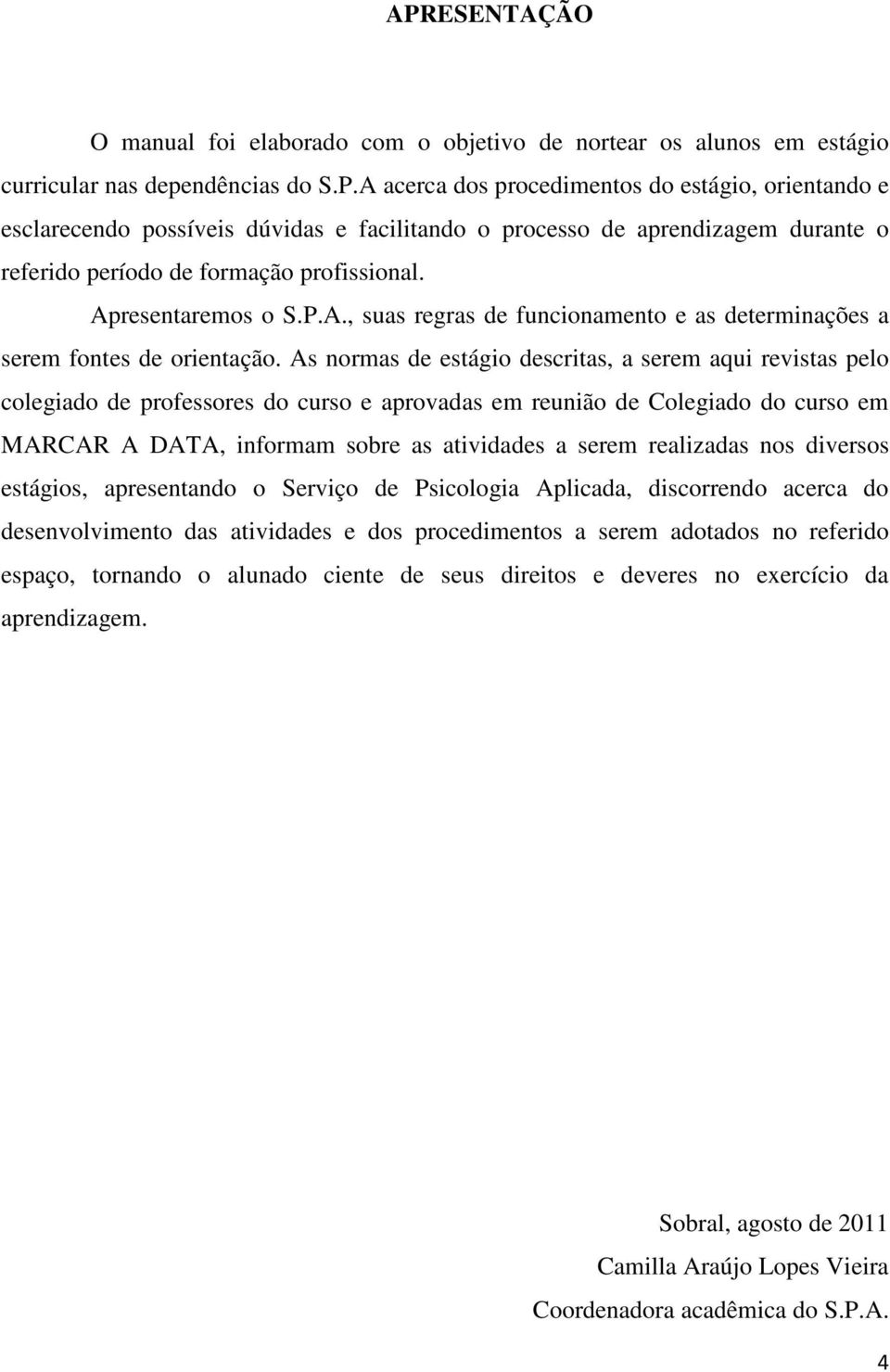 As normas de estágio descritas, a serem aqui revistas pelo colegiado de professores do curso e aprovadas em reunião de Colegiado do curso em MARCAR A DATA, informam sobre as atividades a serem