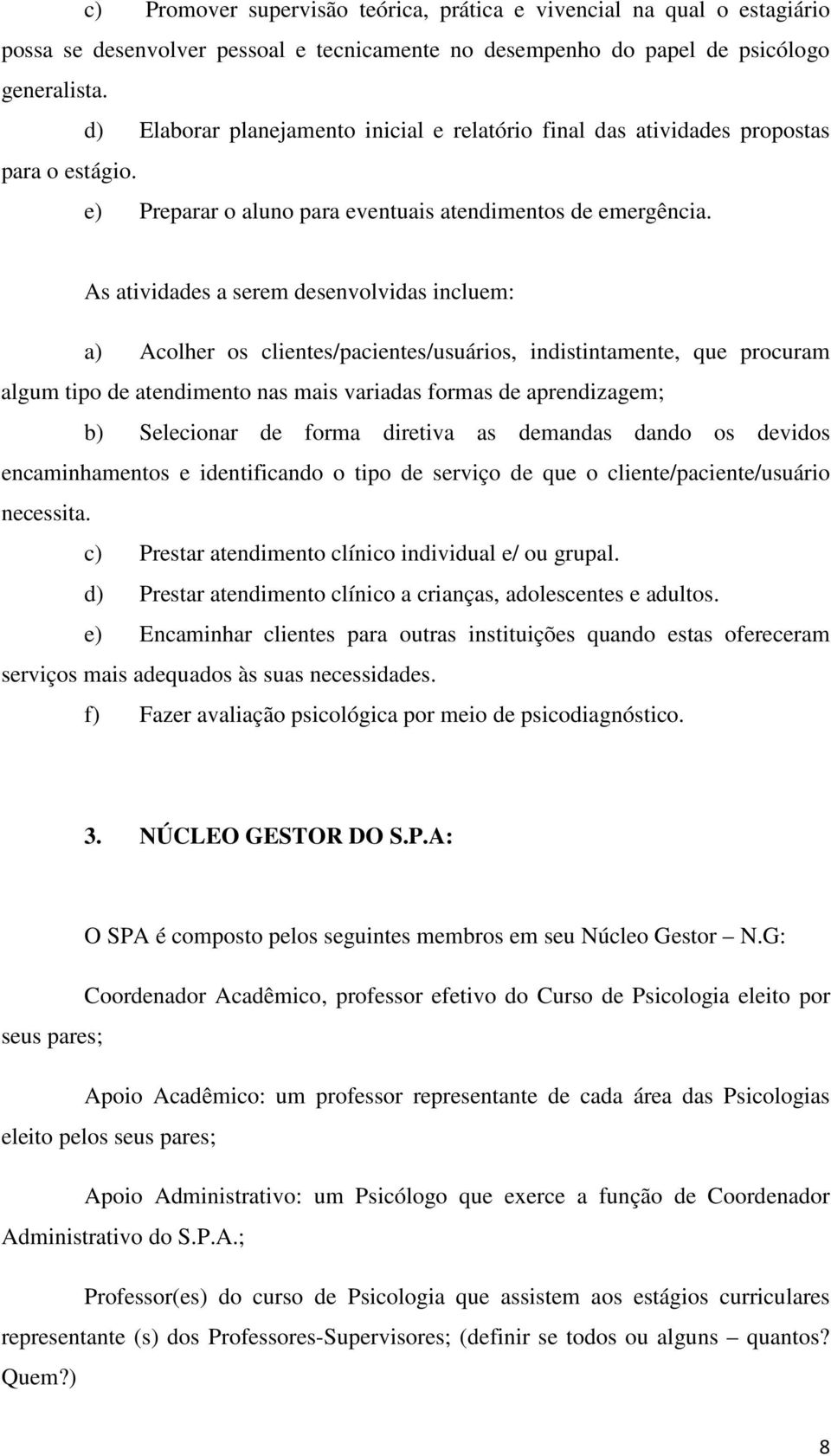 As atividades a serem desenvolvidas incluem: a) Acolher os clientes/pacientes/usuários, indistintamente, que procuram algum tipo de atendimento nas mais variadas formas de aprendizagem; b) Selecionar